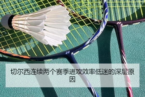 切尔西连续两个赛季进攻效率低迷的深层原因